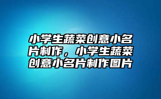 小學(xué)生蔬菜創(chuàng)意小名片制作，小學(xué)生蔬菜創(chuàng)意小名片制作圖片