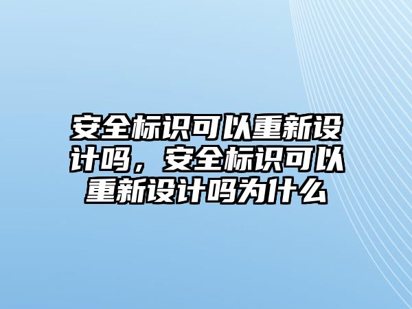 安全標(biāo)識可以重新設(shè)計嗎，安全標(biāo)識可以重新設(shè)計嗎為什么