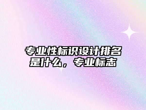 專業(yè)性標識設(shè)計排名是什么，專業(yè)標志