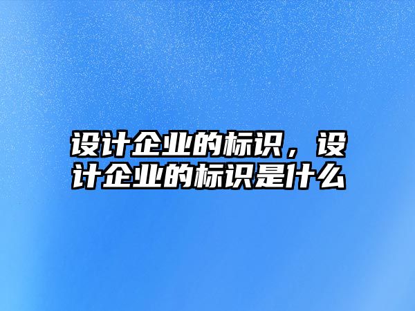 設(shè)計(jì)企業(yè)的標(biāo)識(shí)，設(shè)計(jì)企業(yè)的標(biāo)識(shí)是什么