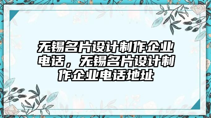 無錫名片設(shè)計(jì)制作企業(yè)電話，無錫名片設(shè)計(jì)制作企業(yè)電話地址