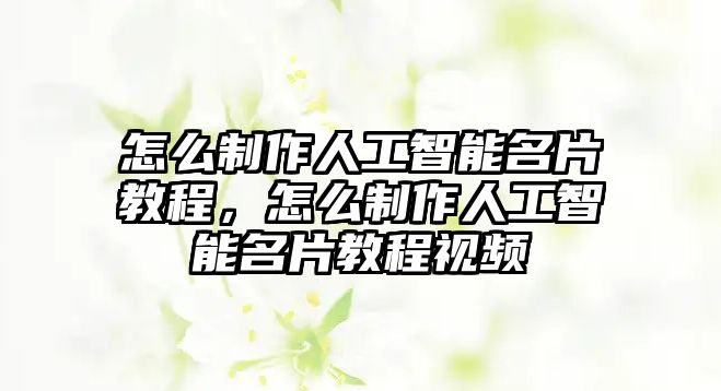 怎么制作人工智能名片教程，怎么制作人工智能名片教程視頻