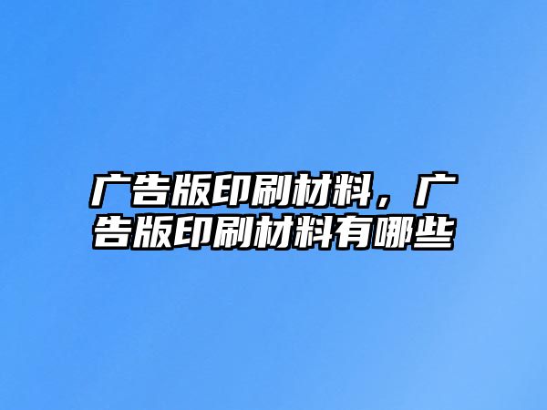 廣告版印刷材料，廣告版印刷材料有哪些