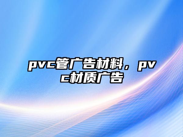 pvc管廣告材料，pvc材質(zhì)廣告