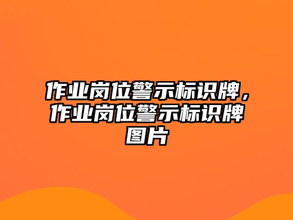 作業(yè)崗位警示標(biāo)識牌，作業(yè)崗位警示標(biāo)識牌圖片