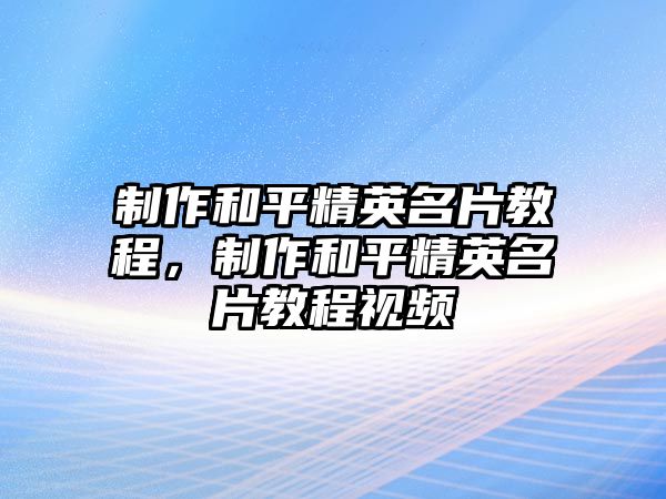 制作和平精英名片教程，制作和平精英名片教程視頻