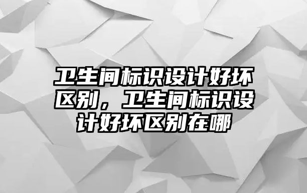 衛(wèi)生間標(biāo)識(shí)設(shè)計(jì)好壞區(qū)別，衛(wèi)生間標(biāo)識(shí)設(shè)計(jì)好壞區(qū)別在哪