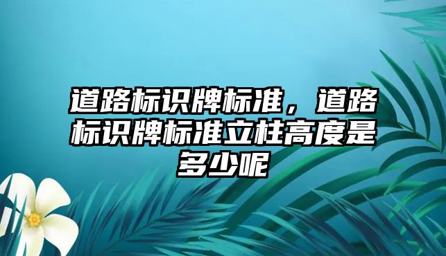 道路標識牌標準，道路標識牌標準立柱高度是多少呢