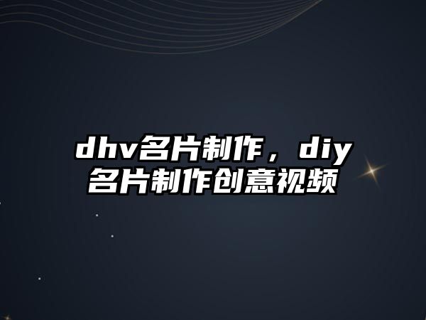 dhv名片制作，diy名片制作創(chuàng)意視頻