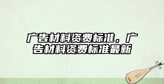 廣告材料資費標準，廣告材料資費標準最新