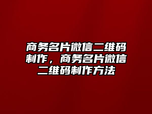 商務名片微信二維碼制作，商務名片微信二維碼制作方法