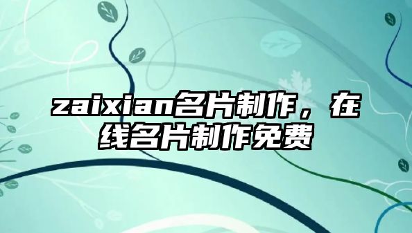 zaixian名片制作，在線名片制作免費