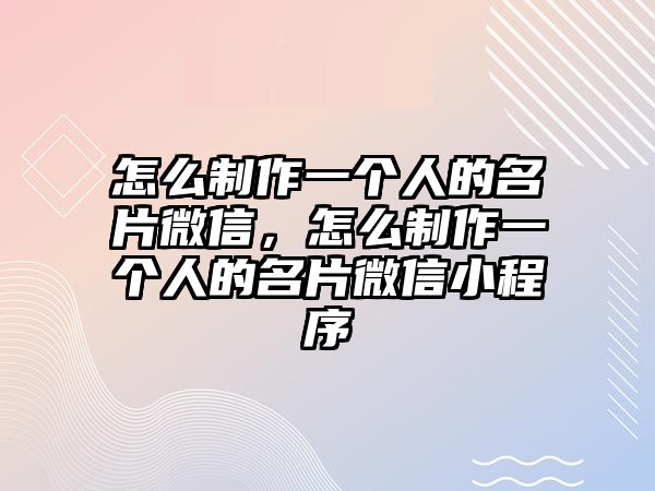 怎么制作一個(gè)人的名片微信，怎么制作一個(gè)人的名片微信小程序