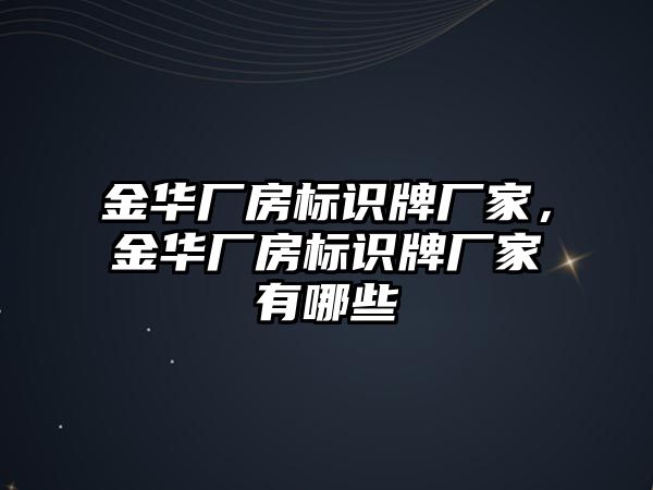 金華廠房標識牌廠家，金華廠房標識牌廠家有哪些