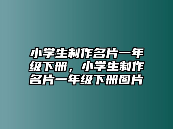 小學(xué)生制作名片一年級下冊，小學(xué)生制作名片一年級下冊圖片