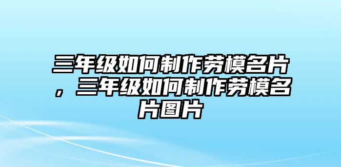 三年級如何制作勞模名片，三年級如何制作勞模名片圖片