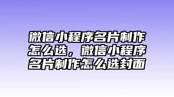 微信小程序名片制作怎么選，微信小程序名片制作怎么選封面