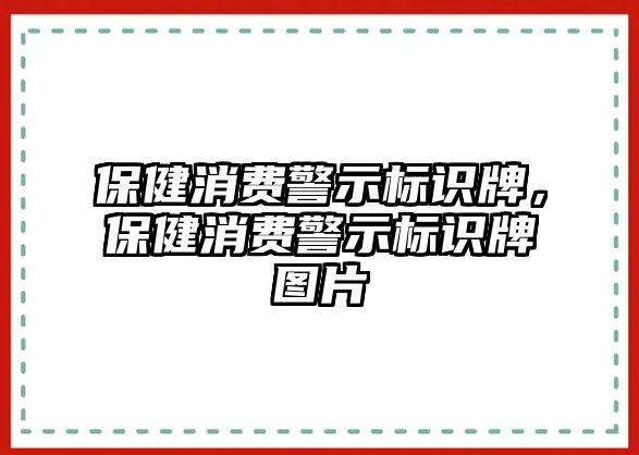 保健消費警示標識牌，保健消費警示標識牌圖片