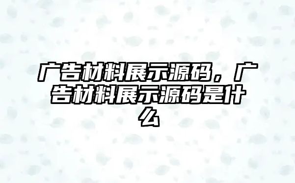 廣告材料展示源碼，廣告材料展示源碼是什么