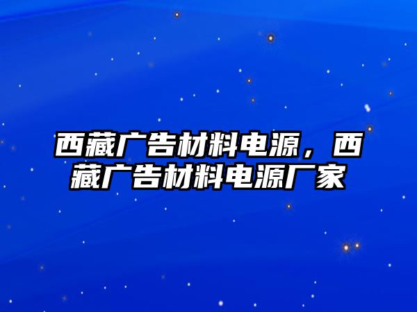 西藏廣告材料電源，西藏廣告材料電源廠家