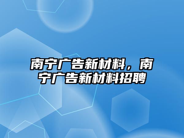 南寧廣告新材料，南寧廣告新材料招聘