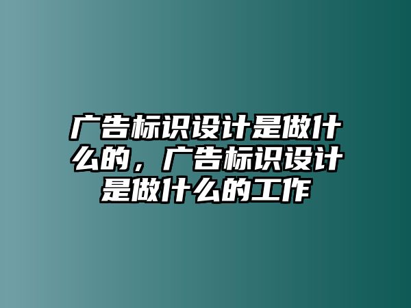 廣告標識設(shè)計是做什么的，廣告標識設(shè)計是做什么的工作