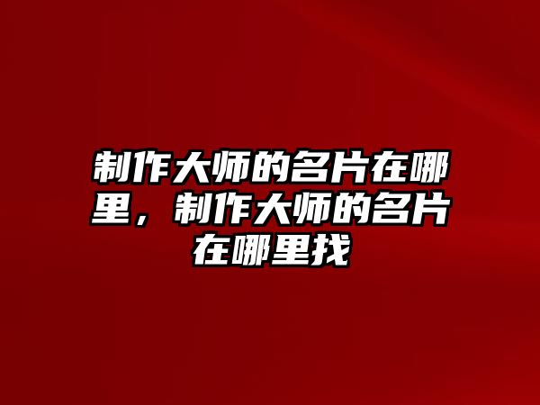 制作大師的名片在哪里，制作大師的名片在哪里找