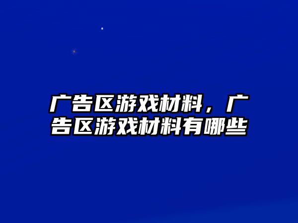 廣告區(qū)游戲材料，廣告區(qū)游戲材料有哪些