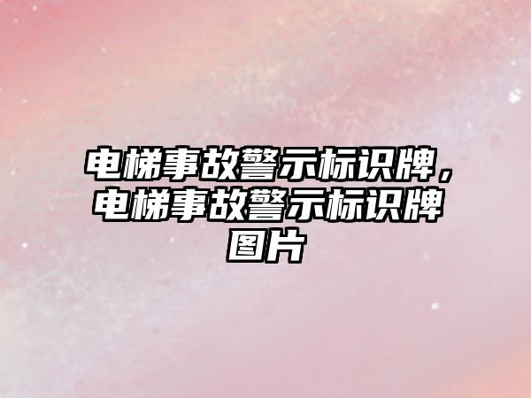 電梯事故警示標(biāo)識牌，電梯事故警示標(biāo)識牌圖片