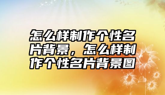 怎么樣制作個(gè)性名片背景，怎么樣制作個(gè)性名片背景圖