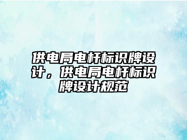 供電局電桿標識牌設計，供電局電桿標識牌設計規(guī)范