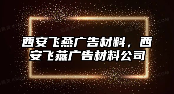 西安飛燕廣告材料，西安飛燕廣告材料公司