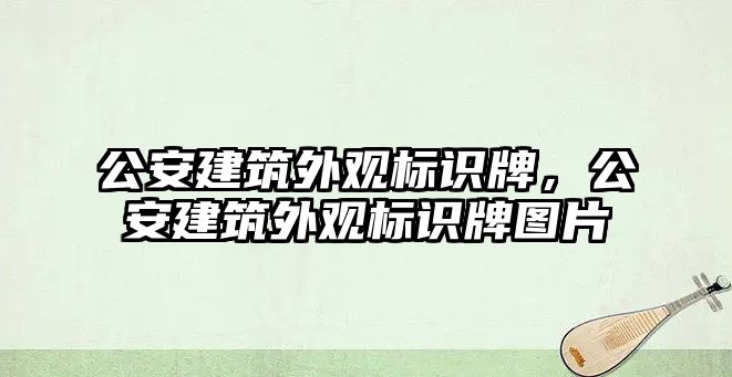 公安建筑外觀標(biāo)識牌，公安建筑外觀標(biāo)識牌圖片