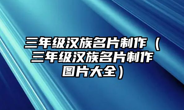 三年級(jí)漢族名片制作（三年級(jí)漢族名片制作圖片大全）