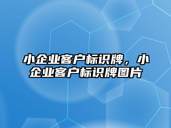 小企業(yè)客戶標識牌，小企業(yè)客戶標識牌圖片