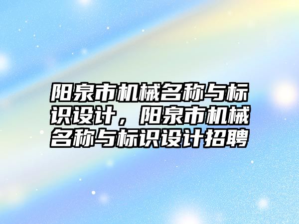 陽泉市機械名稱與標(biāo)識設(shè)計，陽泉市機械名稱與標(biāo)識設(shè)計招聘