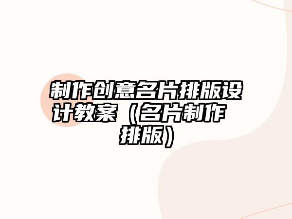 制作創(chuàng)意名片排版設(shè)計教案（名片制作 排版）