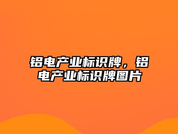 鋁電產(chǎn)業(yè)標識牌，鋁電產(chǎn)業(yè)標識牌圖片