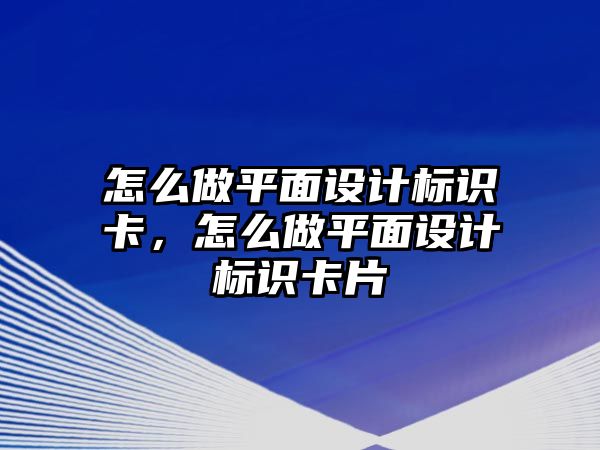 怎么做平面設(shè)計(jì)標(biāo)識(shí)卡，怎么做平面設(shè)計(jì)標(biāo)識(shí)卡片