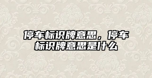 停車標識牌意思，停車標識牌意思是什么