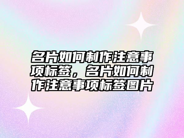 名片如何制作注意事項標簽，名片如何制作注意事項標簽圖片