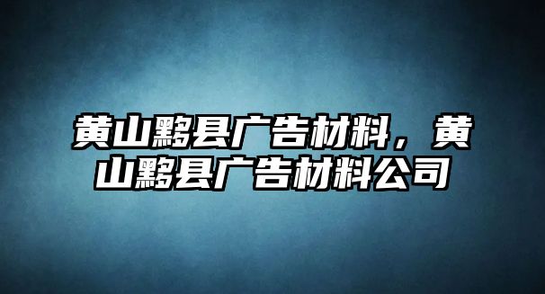 黃山黟縣廣告材料，黃山黟縣廣告材料公司