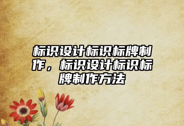 標(biāo)識設(shè)計標(biāo)識標(biāo)牌制作，標(biāo)識設(shè)計標(biāo)識標(biāo)牌制作方法