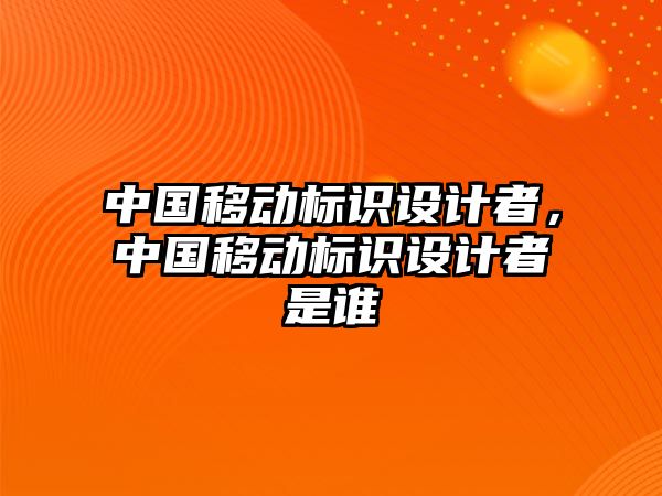 中國移動標識設計者，中國移動標識設計者是誰