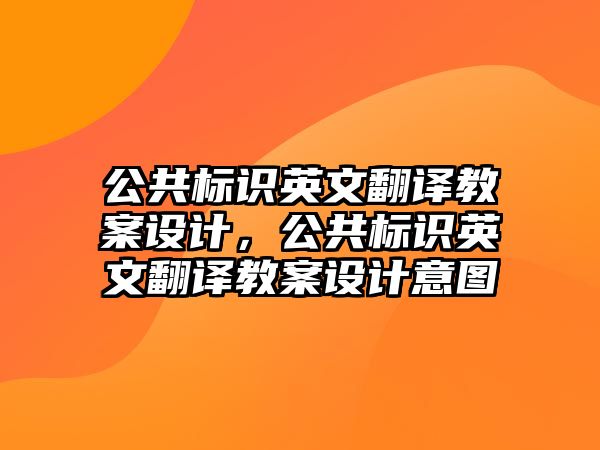 公共標(biāo)識(shí)英文翻譯教案設(shè)計(jì)，公共標(biāo)識(shí)英文翻譯教案設(shè)計(jì)意圖