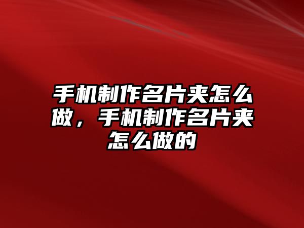 手機(jī)制作名片夾怎么做，手機(jī)制作名片夾怎么做的