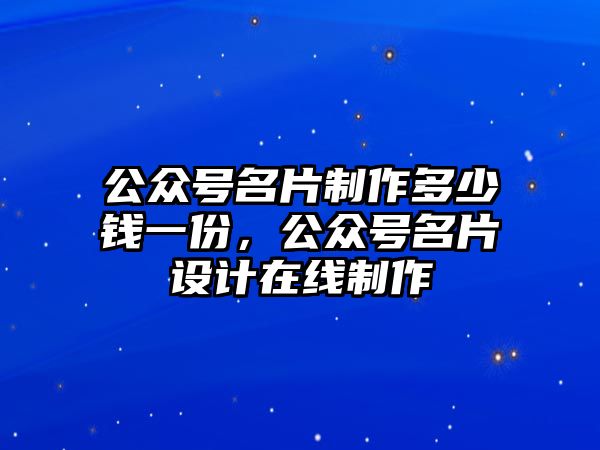 公眾號名片制作多少錢一份，公眾號名片設(shè)計在線制作