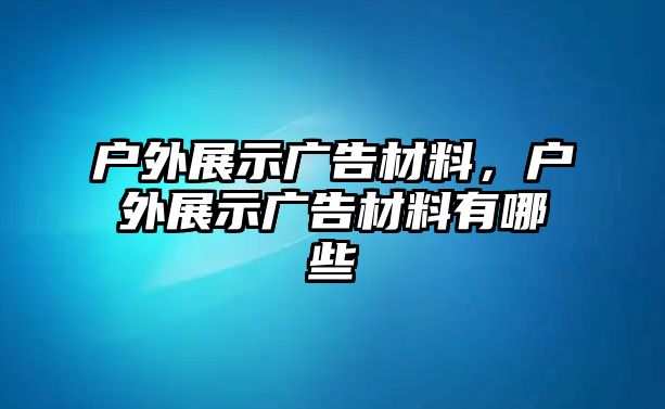 戶外展示廣告材料，戶外展示廣告材料有哪些