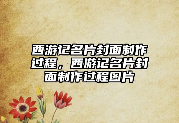 西游記名片封面制作過程，西游記名片封面制作過程圖片