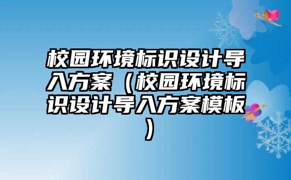 校園環(huán)境標識設計導入方案（校園環(huán)境標識設計導入方案模板）